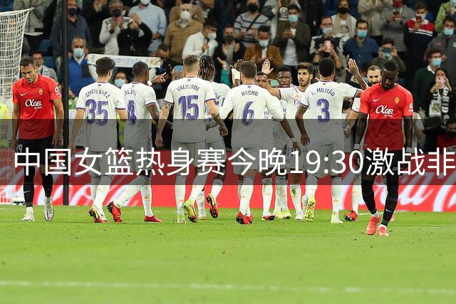 中国女篮热身赛今晚19:30激战非洲劲旅 张子宇领衔出战尼日利亚